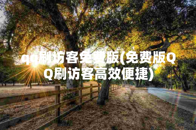 qq刷访客免费版(免费版QQ刷访客高效便捷)