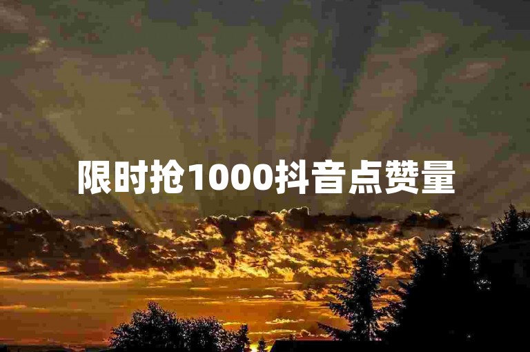 限时抢1000抖音点赞量
