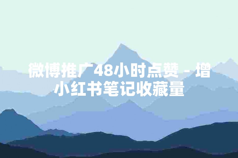 微博推广48小时点赞 - 增小红书笔记收藏量