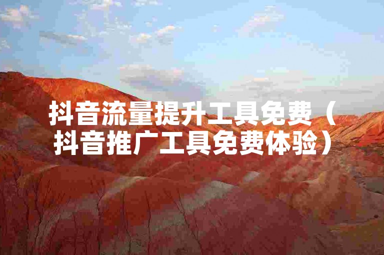 抖音流量提升工具免费（抖音推广工具免费体验）