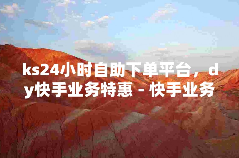 ks24小时自助下单平台，dy快手业务特惠 - 快手业务价格超实惠 - qq空间访客量免费提升秘籍大公开