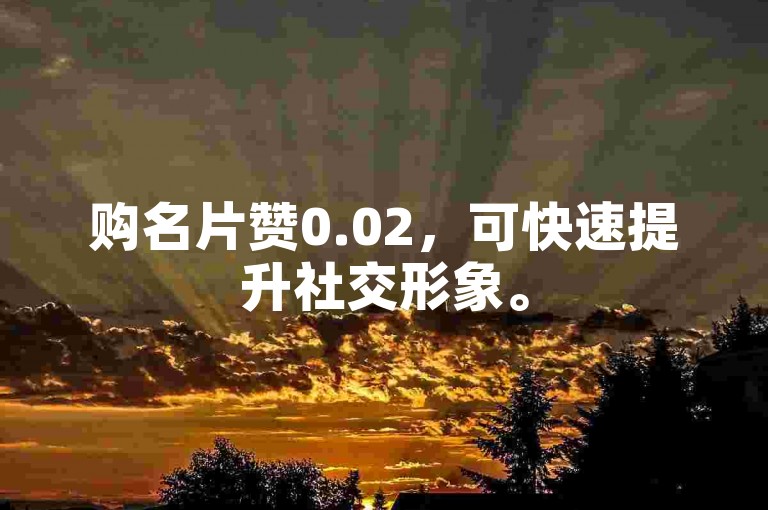 购名片赞0.02，可快速提升社交形象。