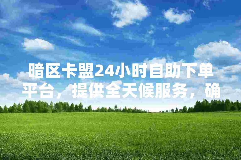 暗区卡盟24小时自助下单平台，提供全天候服务，确保全网最低价，同时支持超低价QQ空间说说赞及qq名片点赞自助下单。