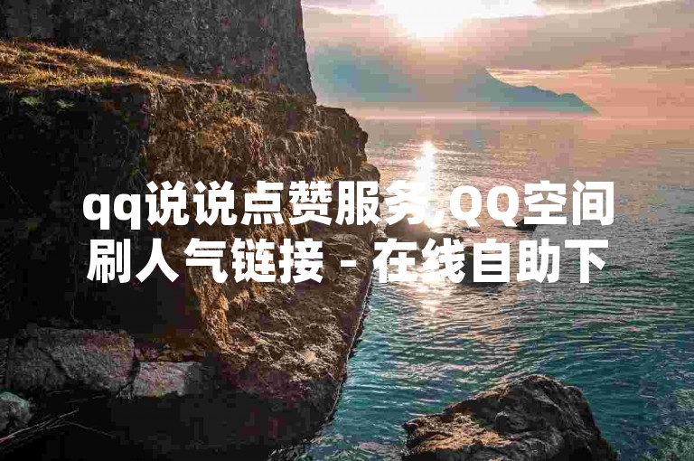 qq说说点赞服务,QQ空间刷人气链接 - 在线自助下单平台 - 0.5元qq空间5万访客畅享流量