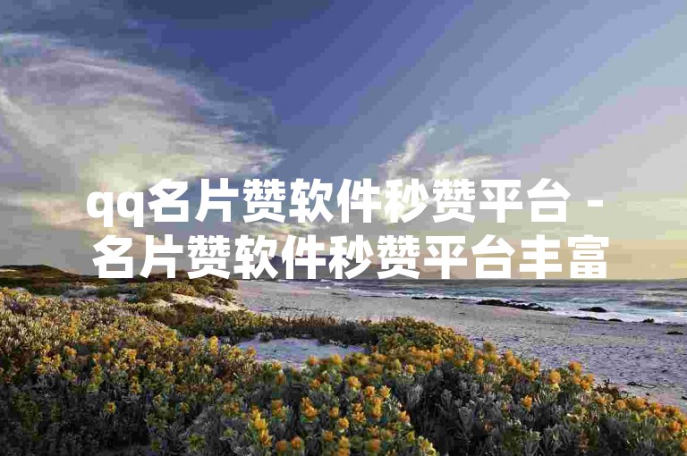 qq名片赞软件秒赞平台 - 名片赞软件秒赞平台丰富