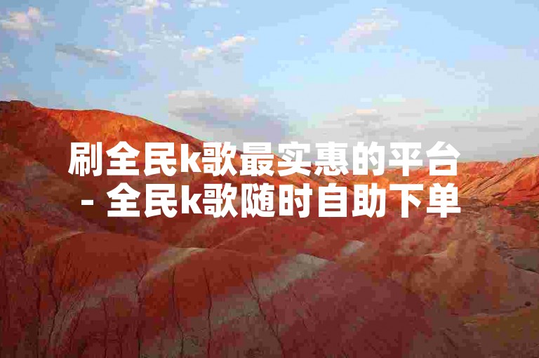 刷全民k歌最实惠的平台 - 全民k歌随时自助下单