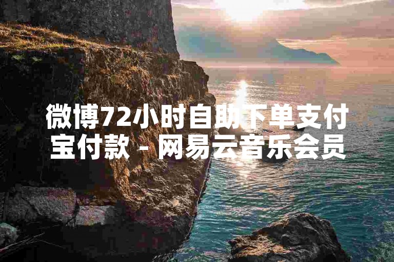微博72小时自助下单支付宝付款 - 网易云音乐会员优惠充值平台