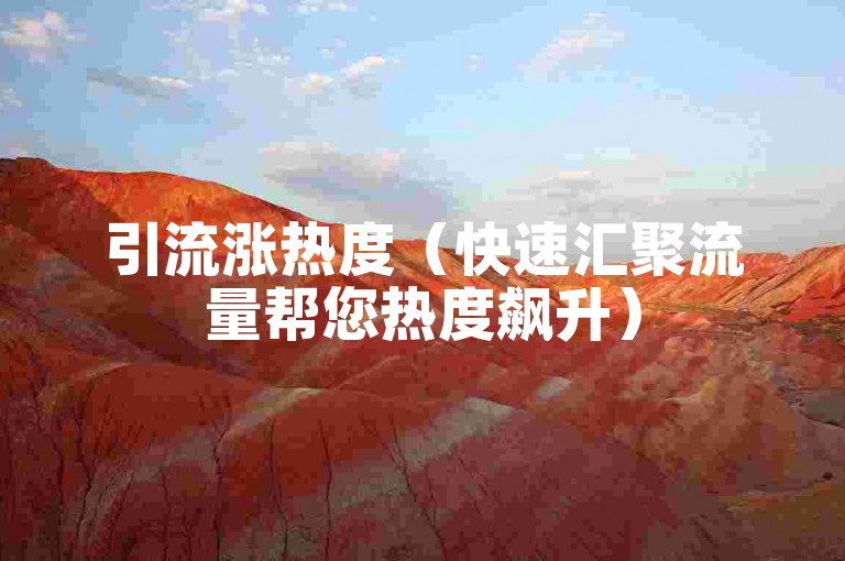 引流涨热度（快速汇聚流量帮您热度飙升）