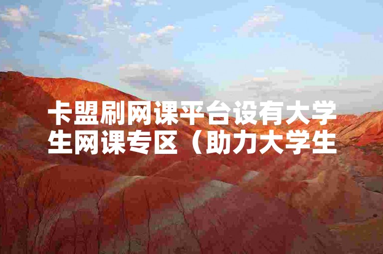 卡盟刷网课平台设有大学生网课专区（助力大学生轻松刷课的卡盟专属区域）