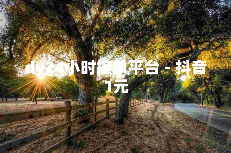 dy24小时接单平台 - 抖音1元50赞
