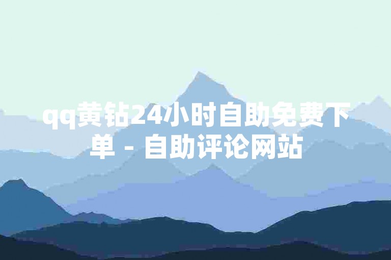 qq黄钻24小时自助免费下单 - 自助评论网站