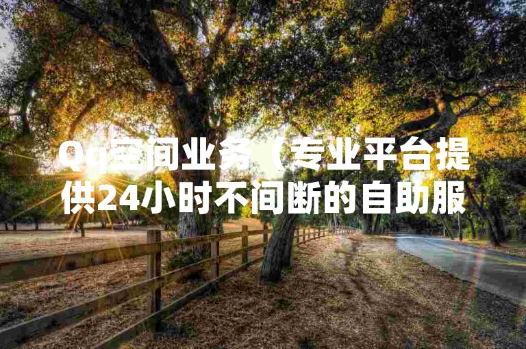 Qq空间业务（专业平台提供24小时不间断的自助服务）