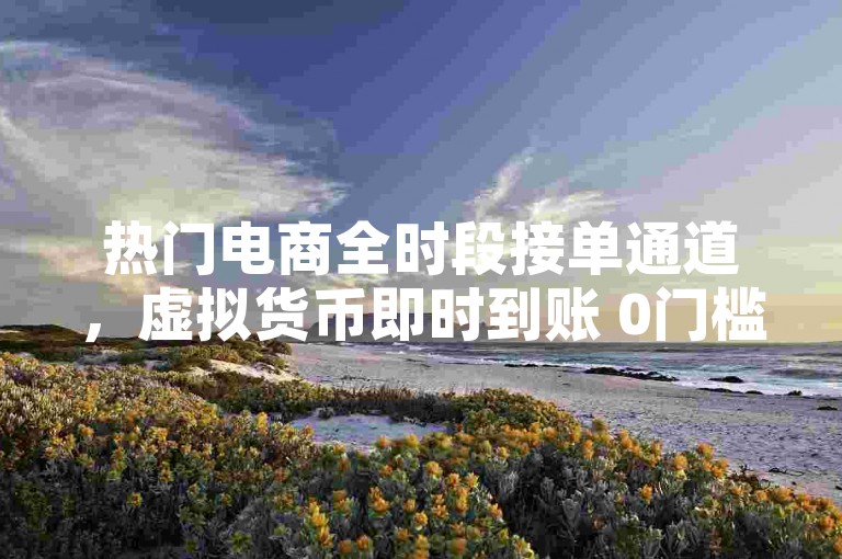 热门电商全时段接单通道，虚拟货币即时到账 0门槛特惠 - 快手涨粉辅助工具 - 微博话题热度提升平台