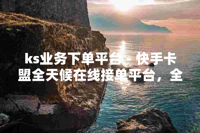 ks业务下单平台 - 快手卡盟全天候在线接单平台，全网业务自主下单卡盟 - qq代刷