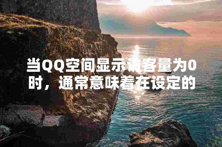 当QQ空间显示访客量为0时，通常意味着在设定的统计时间段内没有其他用户访问过该空间。
