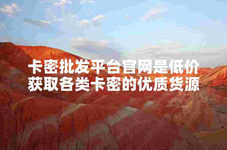 卡密批发平台官网是低价获取各类卡密的优质货源网站。