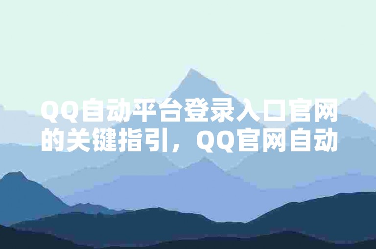 QQ自动平台登录入口官网的关键指引，QQ官网自动平台登录入口新路径！新手必知！