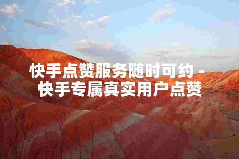 快手点赞服务随时可约 - 快手专属真实用户点赞