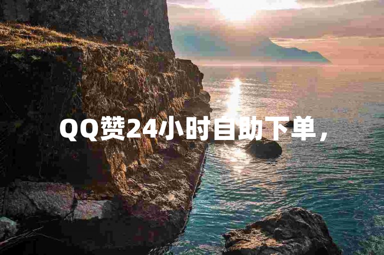 QQ赞24小时自助下单，50赞轻松助你涨人气