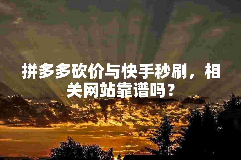 拼多多砍价与快手秒刷，相关网站靠谱吗？