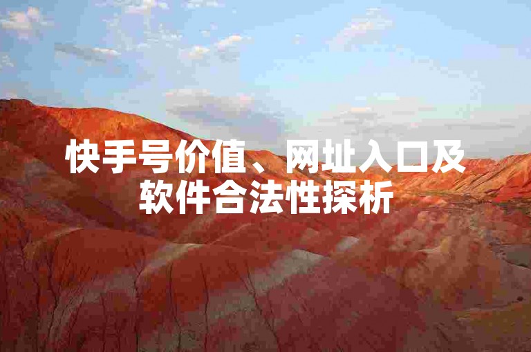 快手号价值、网址入口及软件合法性探析