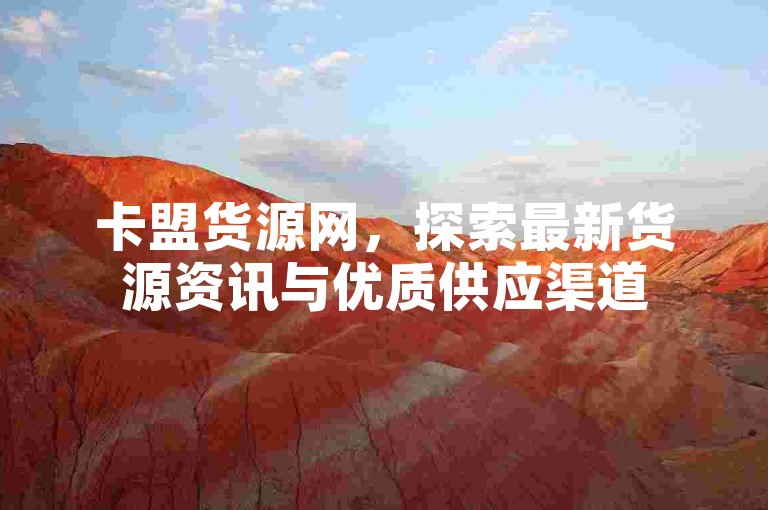 卡盟货源网，探索最新货源资讯与优质供应渠道