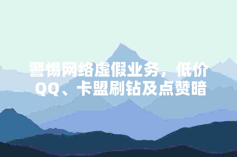警惕网络虚假业务，低价 QQ、卡盟刷钻及点赞暗藏风险