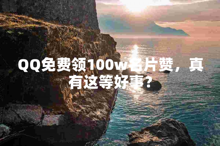 QQ免费领100w名片赞，真有这等好事？