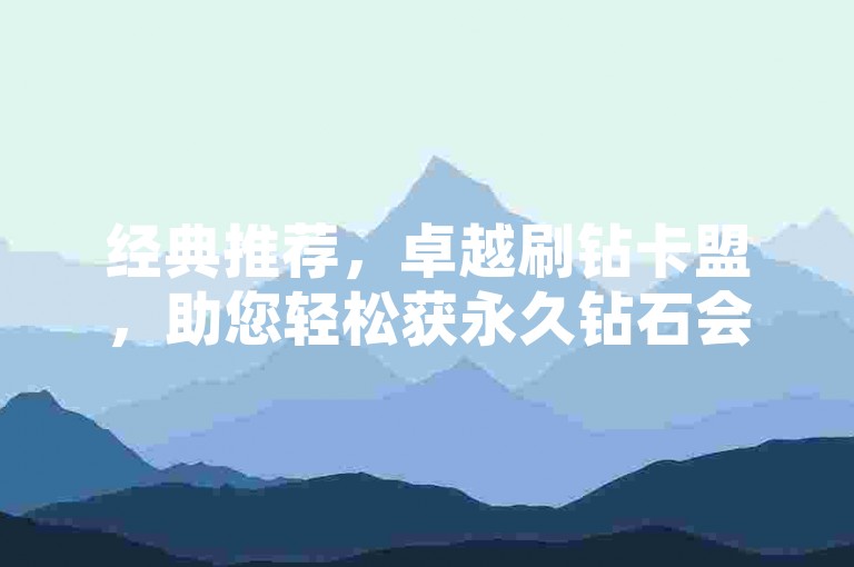 经典推荐，卓越刷钻卡盟，助您轻松获永久钻石会员特权！