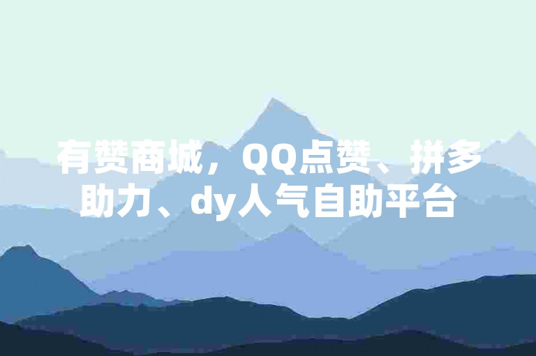 有赞商城，QQ点赞、拼多助力、dy人气自助平台