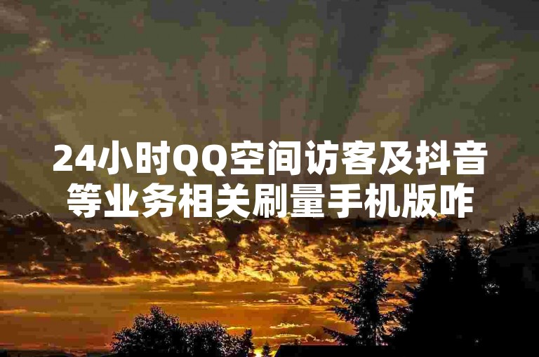 24小时QQ空间访客及抖音等业务相关刷量手机版咋回事？