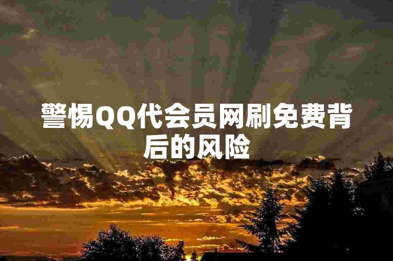 警惕QQ代会员网刷免费背后的风险