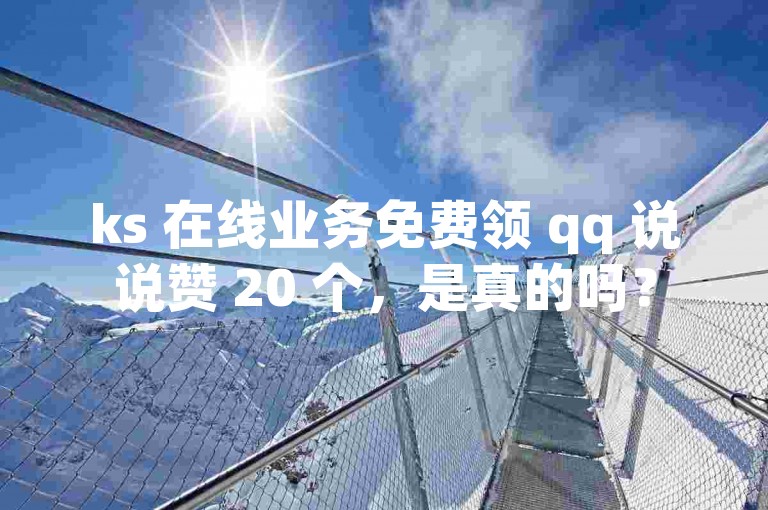 ks 在线业务免费领 qq 说说赞 20 个，是真的吗？