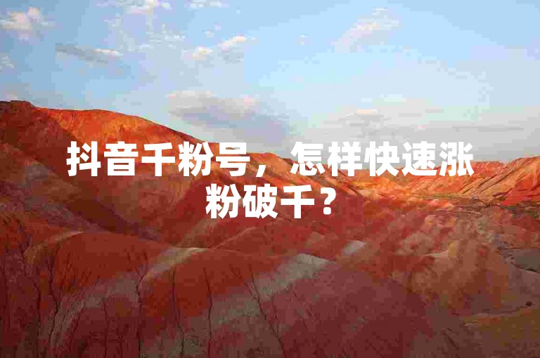 抖音千粉号，怎样快速涨粉破千？