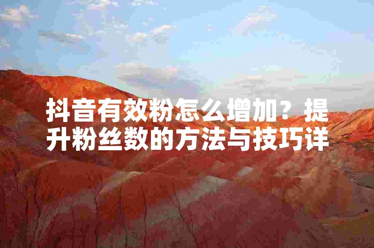 抖音有效粉怎么增加？提升粉丝数的方法与技巧详解