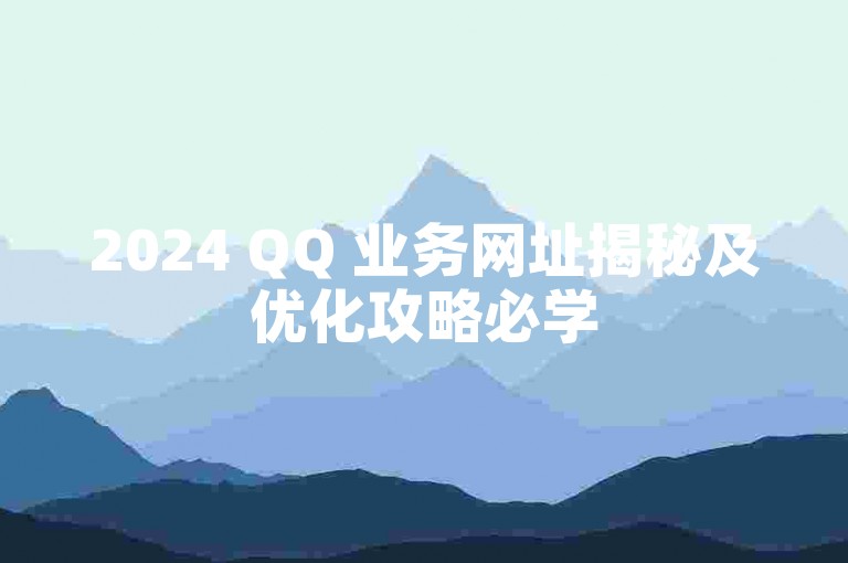 2024 QQ 业务网址揭秘及优化攻略必学