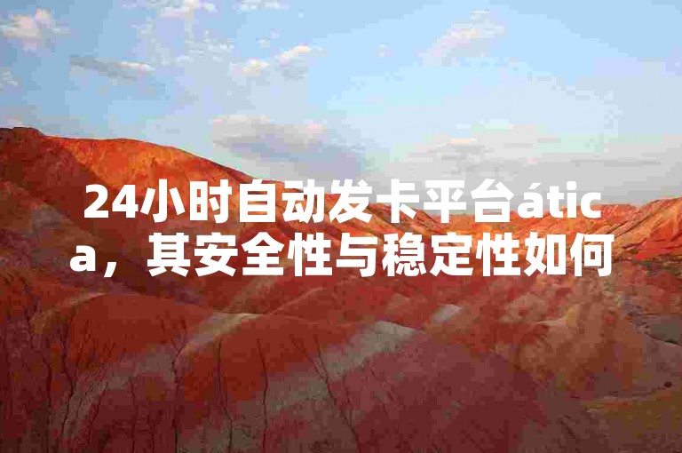 24小时自动发卡平台ática，其安全性与稳定性如何保障？