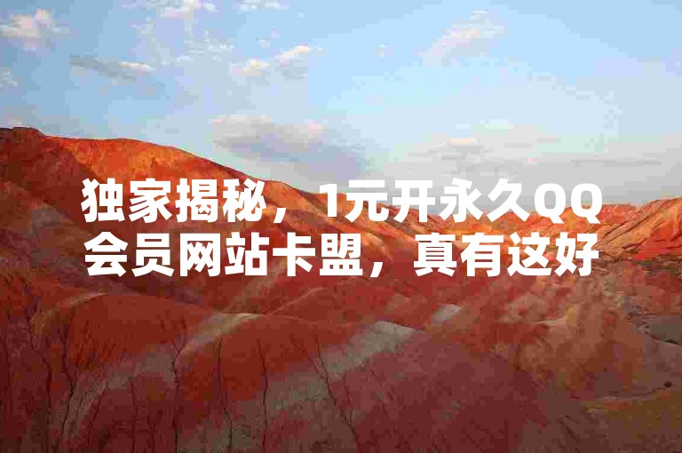独家揭秘，1元开永久QQ会员网站卡盟，真有这好事？
