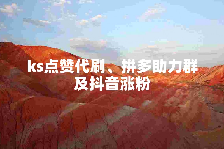 ks点赞代刷、拼多助力群及抖音涨粉
