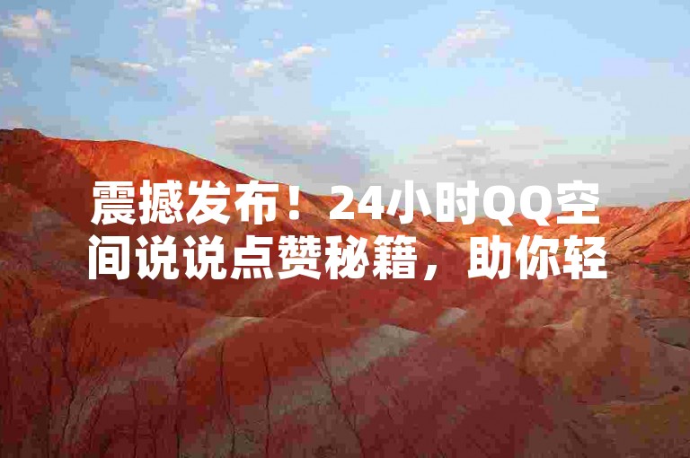 震撼发布！24小时QQ空间说说点赞秘籍，助你轻松提升人气！