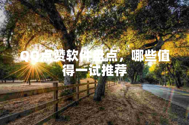 QQ点赞软件盘点，哪些值得一试推荐