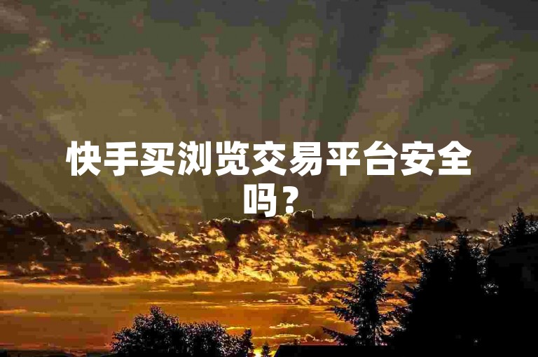 快手买浏览交易平台安全吗？