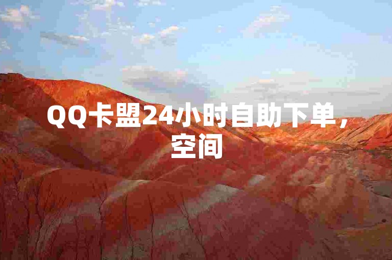 QQ卡盟24小时自助下单，空间5万访免费？