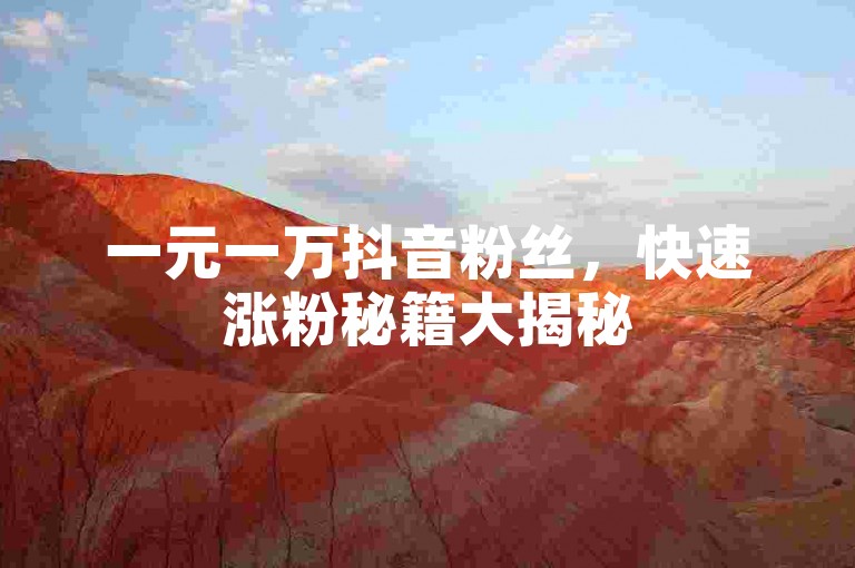 一元一万抖音粉丝，快速涨粉秘籍大揭秘