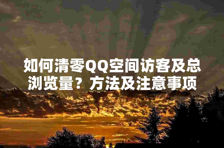如何清零QQ空间访客及总浏览量？方法及注意事项详解