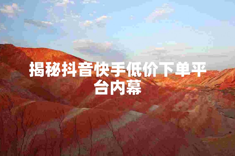 揭秘抖音快手低价下单平台内幕