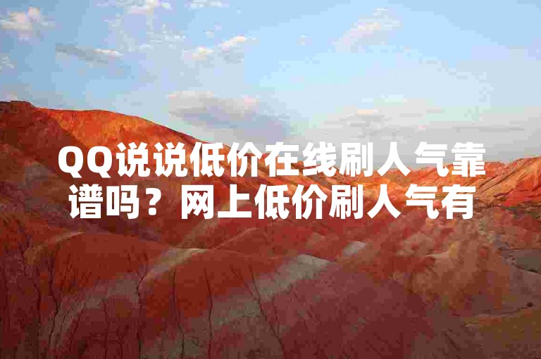 QQ说说低价在线刷人气靠谱吗？网上低价刷人气有无风险？