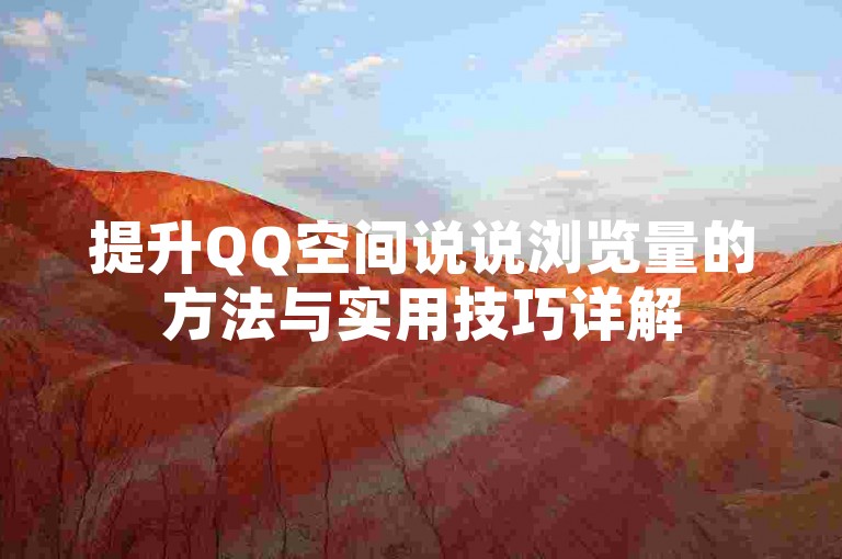 提升QQ空间说说浏览量的方法与实用技巧详解