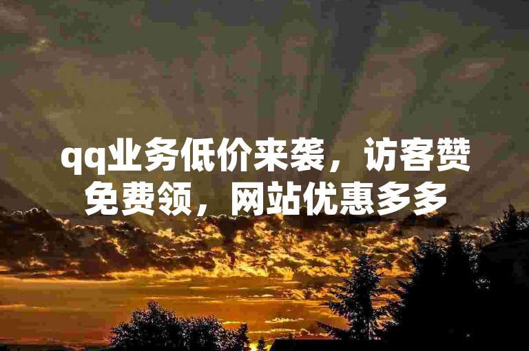 qq业务低价来袭，访客赞免费领，网站优惠多多