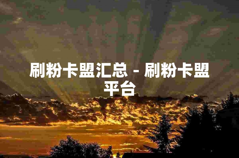 刷粉卡盟汇总 - 刷粉卡盟平台